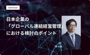 日本企業の「グローバル連結経営管理」における検討のポイント
